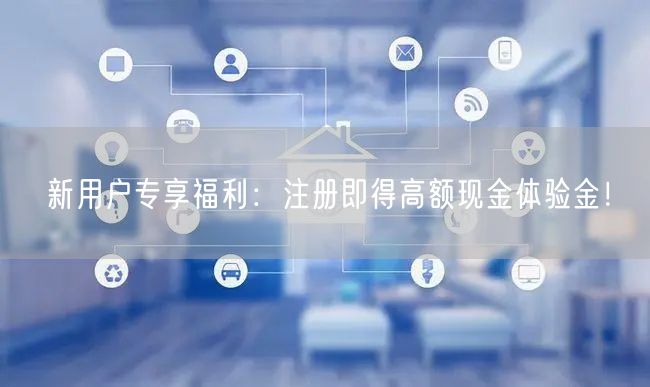 新用户专享福利：注册即得高额现金体验金！