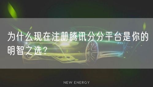 为什么现在注册腾讯分分平台是你的明智之选？