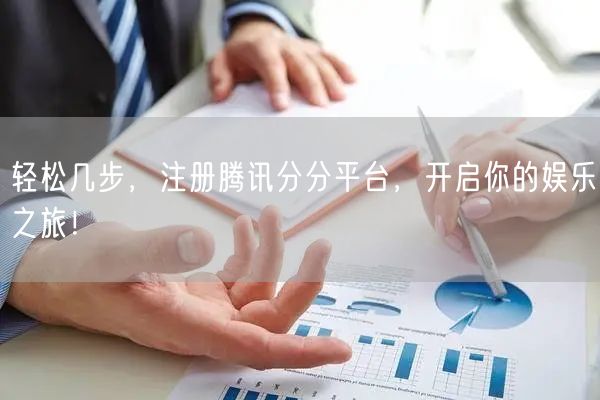 轻松几步，注册腾讯分分平台，开启你的娱乐之旅！