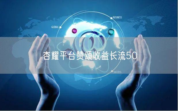 杏耀平台赞颂收益长流50